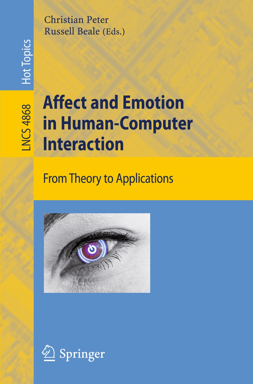 Titlebook: Affect and Emotion in Human-Computer Interaction; From Theory to Appli Christian Peter,Russell Beale Book 2008 Springer-Verlag Berlin Heide Titlebook: Affect and Emotion in Human-Computer Interaction; From Theory to Appli Christian Peter,Russell Beale Book 2008 Springer-Verlag Berlin Heide
