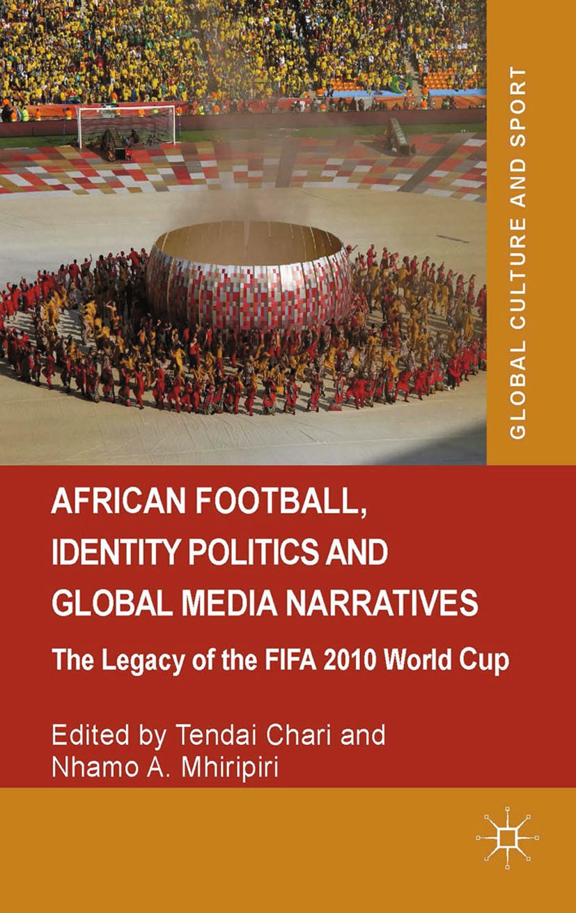 Titlebook: African Football, Identity Politics and Global Media Narratives; The Legacy of the FI Tendai Chari,Nhamo A. Mhiripiri Book 2014 Palgrave Ma Titlebook: African Football, Identity Politics and Global Media Narratives; The Legacy of the FI Tendai Chari,Nhamo A. Mhiripiri Book 2014 Palgrave Ma