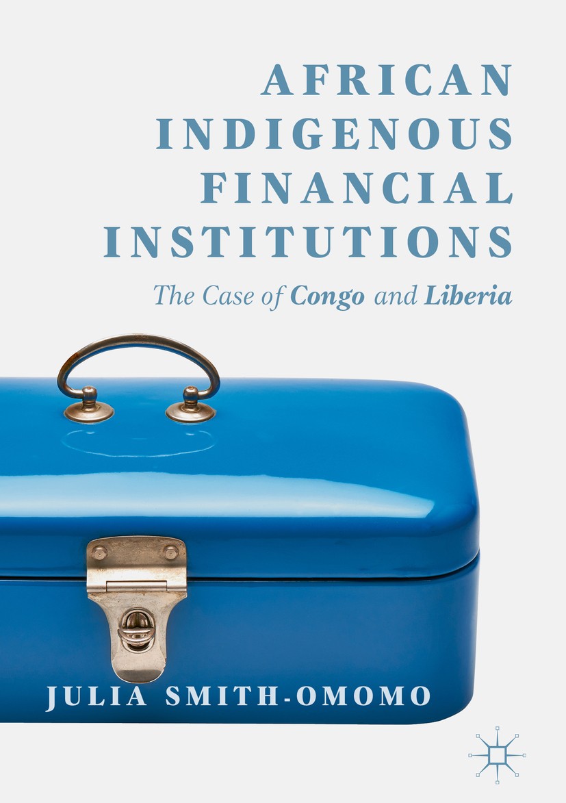 Titlebook: African Indigenous Financial Institutions; The Case of Congo an Julia Smith-Omomo Book 2019 The Editor(s) (if applicable) and The Author(s) Titlebook: African Indigenous Financial Institutions; The Case of Congo an Julia Smith-Omomo Book 2019 The Editor(s) (if applicable) and The Author(s)