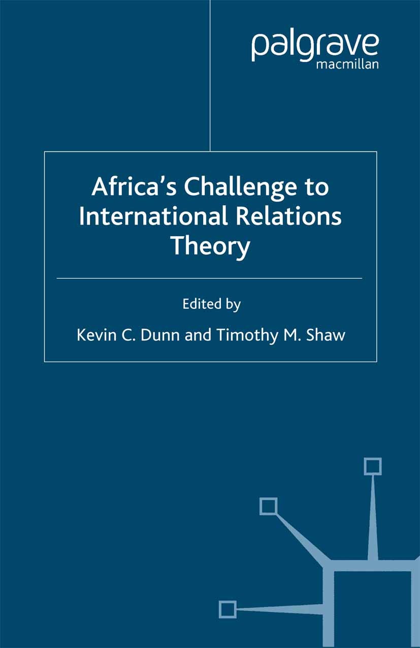 Titlebook: Africa‘s Challenge to International Relations Theory; Kevin C. Dunn,Timothy M. Shaw (Professor of Politi Book 2001 Palgrave Macmillan, a d Titlebook: Africa‘s Challenge to International Relations Theory; Kevin C. Dunn,Timothy M. Shaw (Professor of Politi Book 2001 Palgrave Macmillan, a d