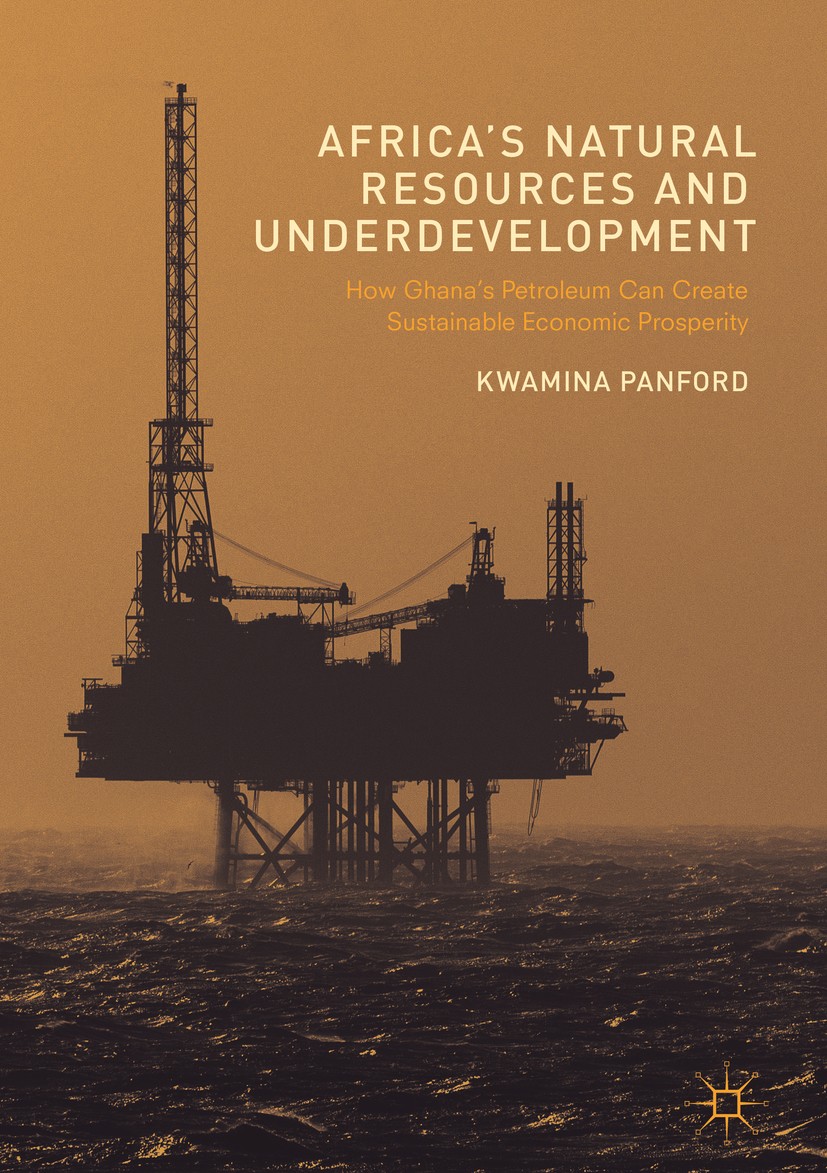 Titlebook: Africa’s Natural Resources and Underdevelopment; How Ghana’s Petroleu Kwamina Panford Book 2017 The Editor(s) (if applicable) and The Autho Titlebook: Africa’s Natural Resources and Underdevelopment; How Ghana’s Petroleu Kwamina Panford Book 2017 The Editor(s) (if applicable) and The Autho