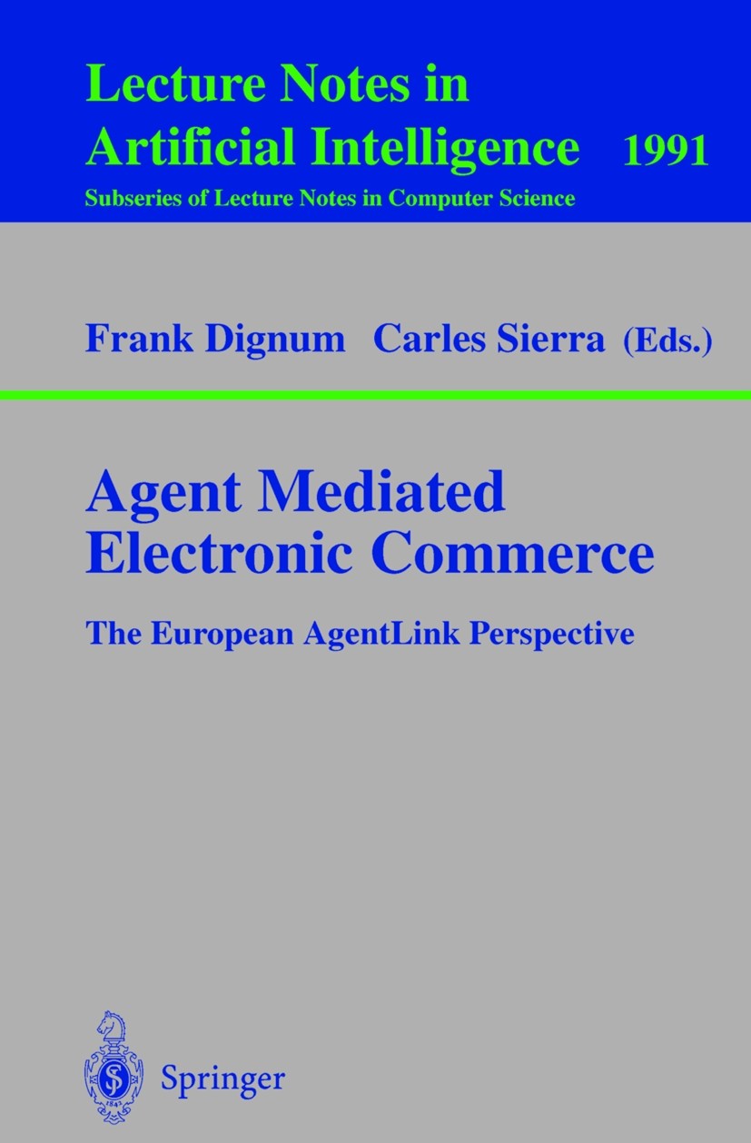 Titlebook: Agent Mediated Electronic Commerce; The European AgentLi Frank Dignum,Carles Sierra Book 2001 Springer-Verlag Berlin Heidelberg 2001 Agent Titlebook: Agent Mediated Electronic Commerce; The European AgentLi Frank Dignum,Carles Sierra Book 2001 Springer-Verlag Berlin Heidelberg 2001 Agent