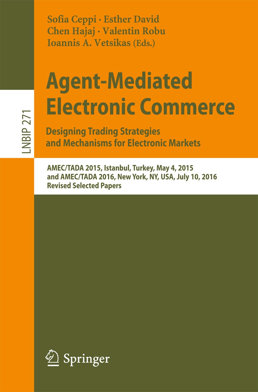 Titlebook: Agent-Mediated Electronic Commerce. Designing Trading Strategies and Mechanisms for Electronic Marke; AMEC/TADA 2015, Ista Sofia Ceppi,Esth Titlebook: Agent-Mediated Electronic Commerce. Designing Trading Strategies and Mechanisms for Electronic Marke; AMEC/TADA 2015, Ista Sofia Ceppi,Esth