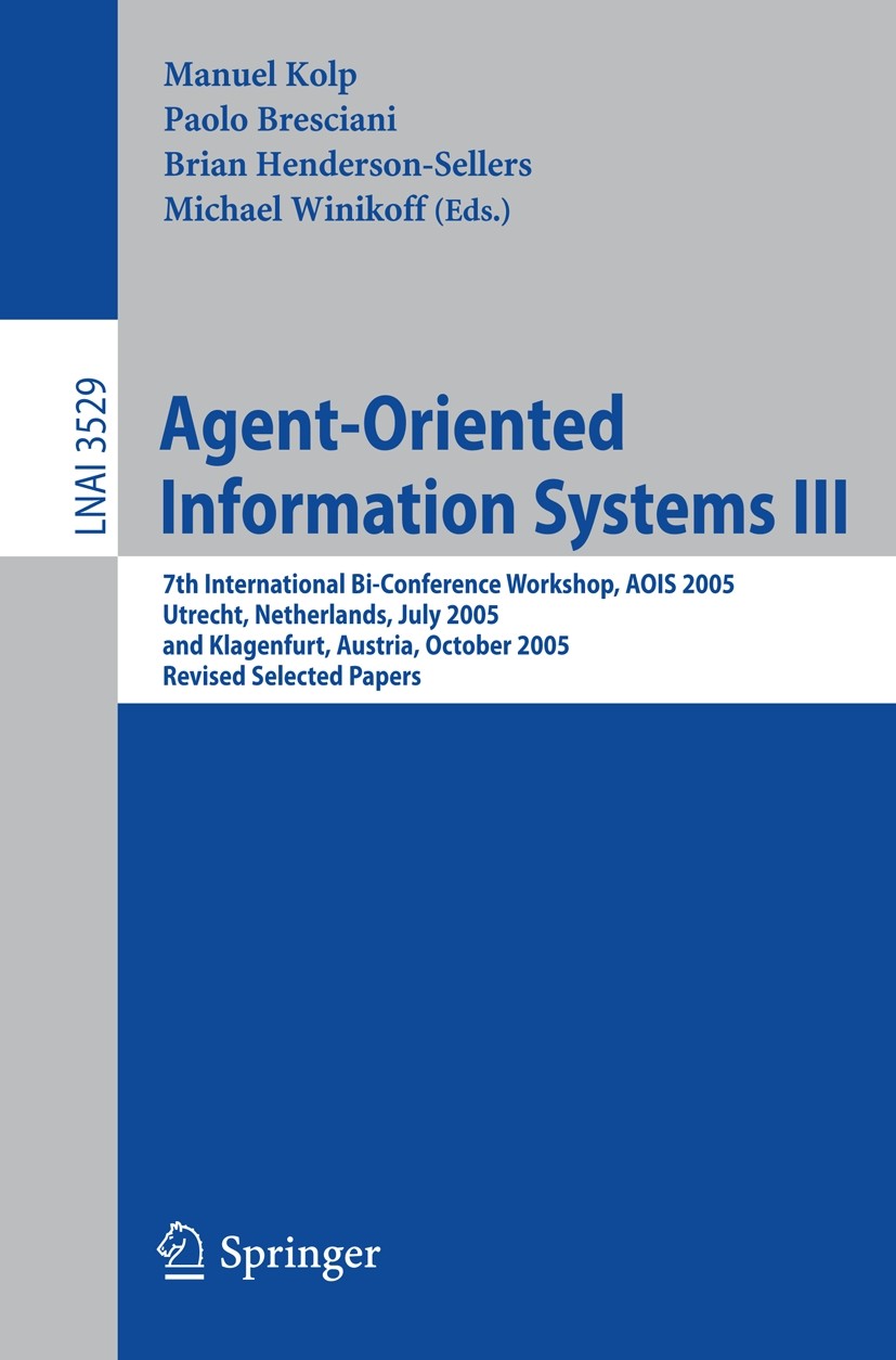 Titlebook: Agent-Oriented Information Systems III; 7th International Bi Manuel Kolp,Paolo Bresciani,Michael Winikoff Conference proceedings 2006 Sprin Titlebook: Agent-Oriented Information Systems III; 7th International Bi Manuel Kolp,Paolo Bresciani,Michael Winikoff Conference proceedings 2006 Sprin