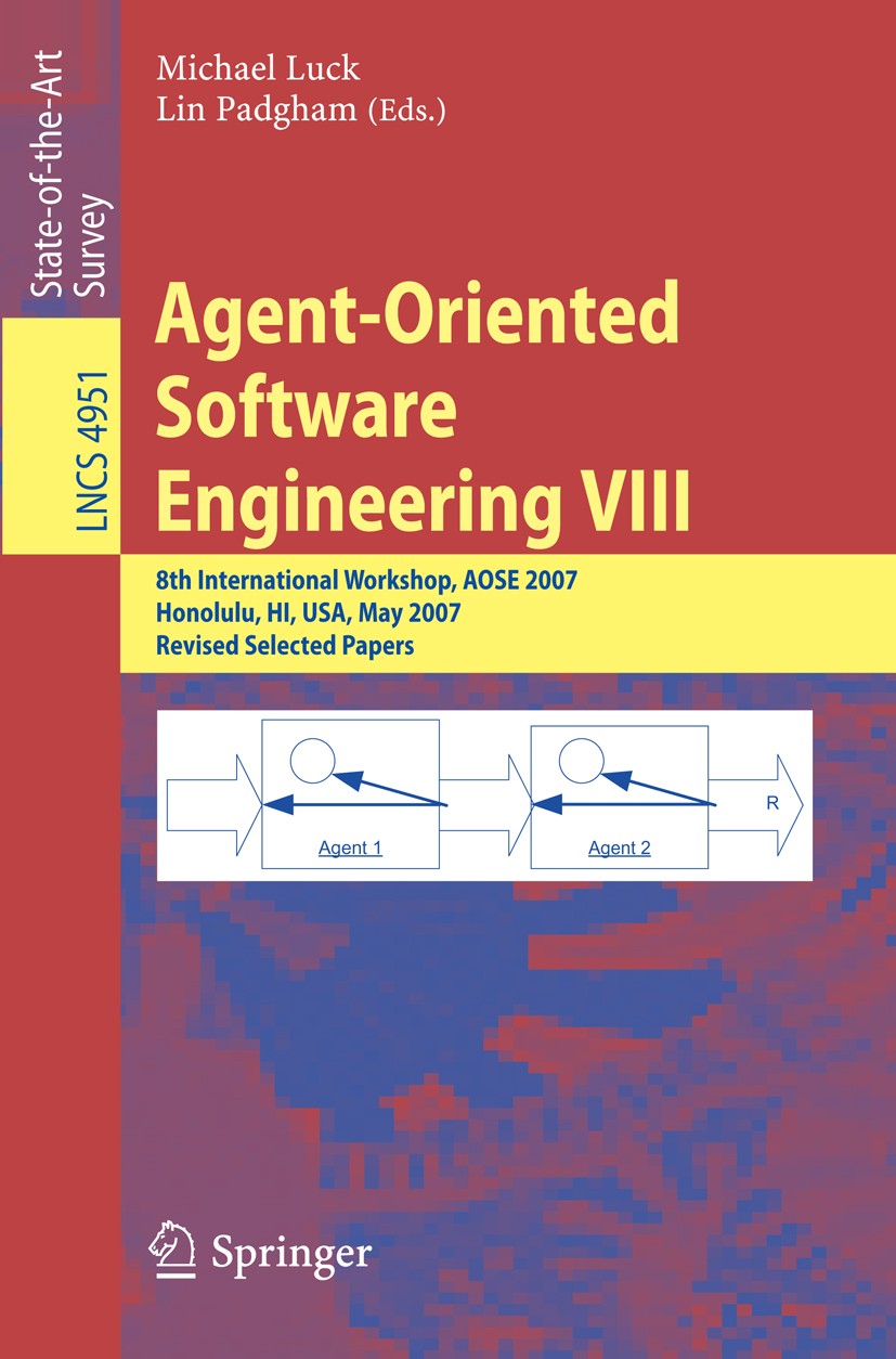 Titlebook: Agent-Oriented Software Engineering VIII; 8th International Wo Michael Luck,Lin Padgham Book 2008 Springer-Verlag Berlin Heidelberg 2008 Pr Titlebook: Agent-Oriented Software Engineering VIII; 8th International Wo Michael Luck,Lin Padgham Book 2008 Springer-Verlag Berlin Heidelberg 2008 Pr