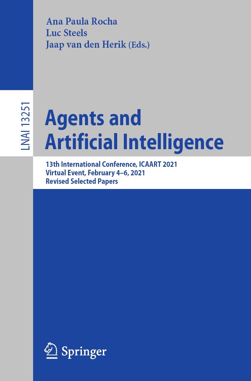 Titlebook: Agents and Artificial Intelligence; 13th International C Ana Paula Rocha,Luc Steels,Jaap van den Herik Conference proceedings 2022 Springer Titlebook: Agents and Artificial Intelligence; 13th International C Ana Paula Rocha,Luc Steels,Jaap van den Herik Conference proceedings 2022 Springer