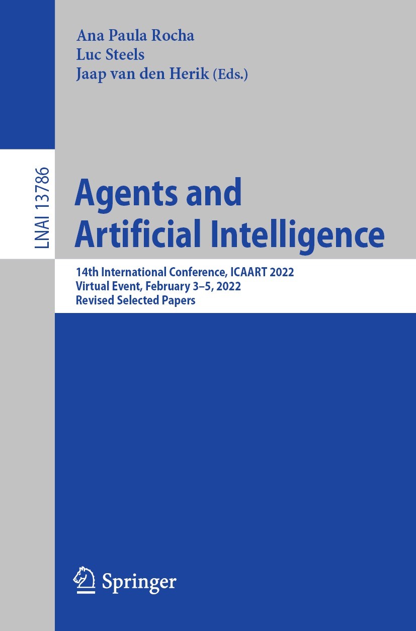 Titlebook: Agents and Artificial Intelligence; 14th International C Ana Paula Rocha,Luc Steels,Jaap van den Herik Conference proceedings 2022 The Edit Titlebook: Agents and Artificial Intelligence; 14th International C Ana Paula Rocha,Luc Steels,Jaap van den Herik Conference proceedings 2022 The Edit