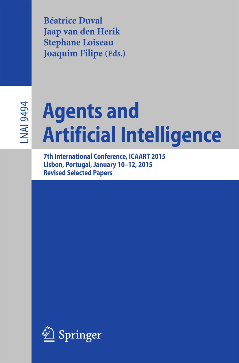 Titlebook: Agents and Artificial Intelligence; 7th International Co Béatrice Duval,Jaap van den Herik,Joaquim Filipe Conference proceedings 2015 Sprin Titlebook: Agents and Artificial Intelligence; 7th International Co Béatrice Duval,Jaap van den Herik,Joaquim Filipe Conference proceedings 2015 Sprin