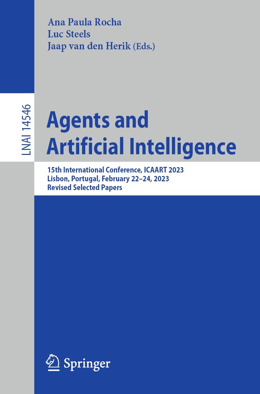 Titlebook: Agents and Artificial Intelligence; 15th International C Ana Paula Rocha,Luc Steels,Jaap van den Herik Conference proceedings 2024 The Edit Titlebook: Agents and Artificial Intelligence; 15th International C Ana Paula Rocha,Luc Steels,Jaap van den Herik Conference proceedings 2024 The Edit