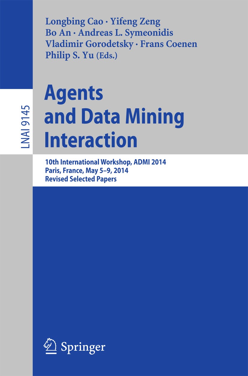 Titlebook: Agents and Data Mining Interaction; 10th International W Longbing Cao,Yifeng Zeng,Philip S. Yu Conference proceedings 2015 Springer Interna Titlebook: Agents and Data Mining Interaction; 10th International W Longbing Cao,Yifeng Zeng,Philip S. Yu Conference proceedings 2015 Springer Interna