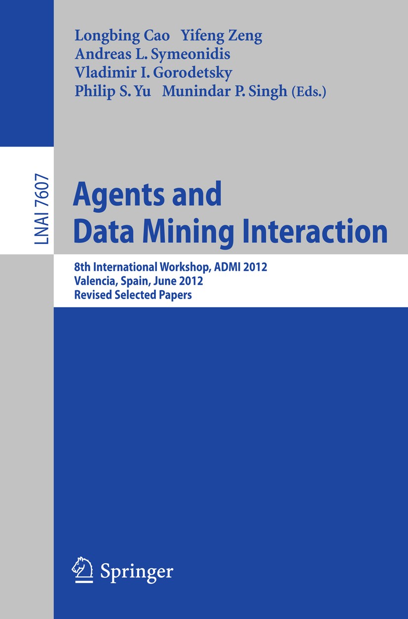 Titlebook: Agents and Data Mining Interaction; 8th International Wo Longbing Cao,Yifeng Zeng,Munindar P Singh Conference proceedings 2013 Springer-Ver Titlebook: Agents and Data Mining Interaction; 8th International Wo Longbing Cao,Yifeng Zeng,Munindar P Singh Conference proceedings 2013 Springer-Ver