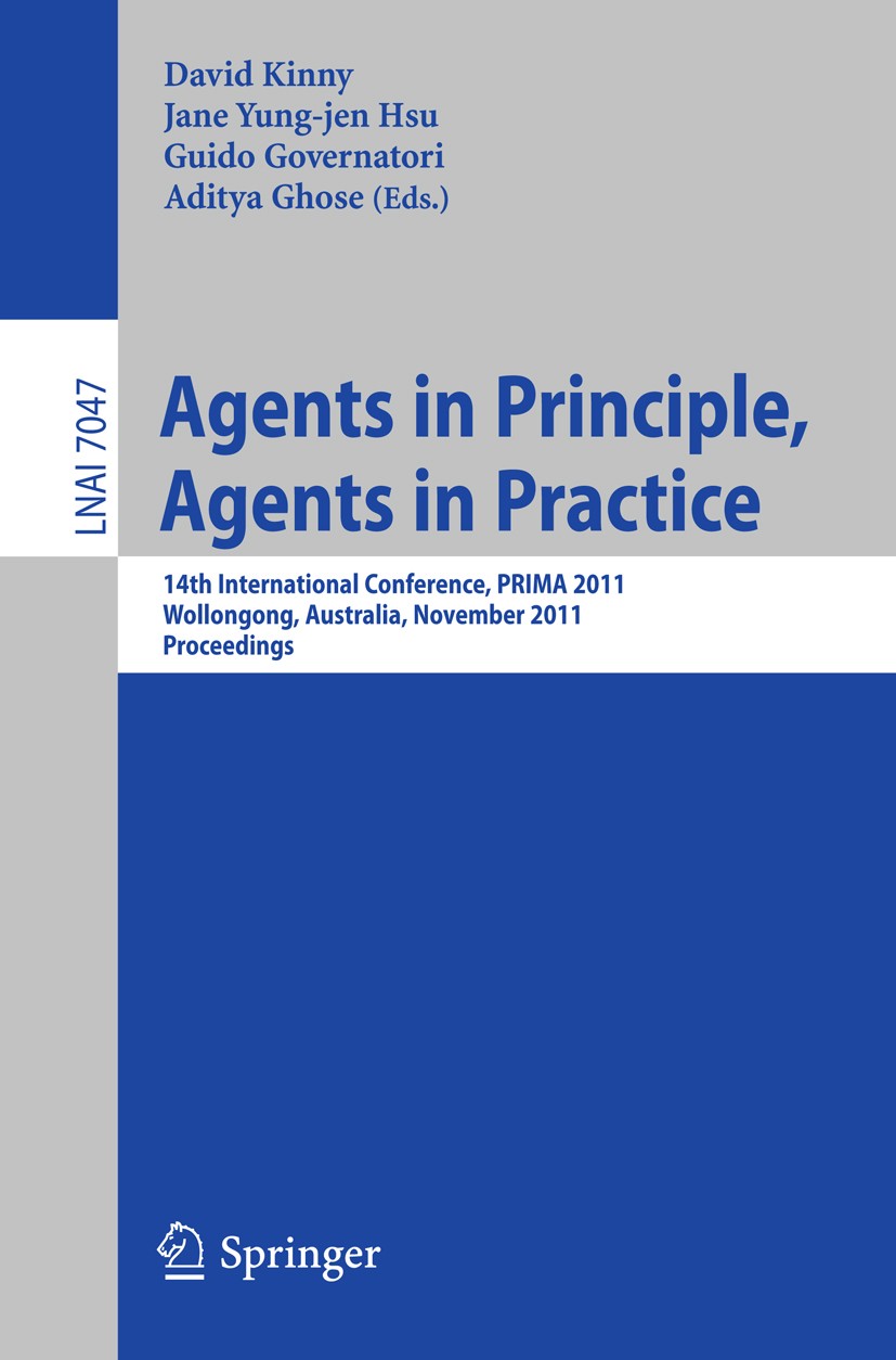 Titlebook: Agents in Principle, Agents in Practice; 14th International C David Kinny,Jane Yung-jen Hsu,Aditya K. Ghose Conference proceedings 2011 Spr Titlebook: Agents in Principle, Agents in Practice; 14th International C David Kinny,Jane Yung-jen Hsu,Aditya K. Ghose Conference proceedings 2011 Spr