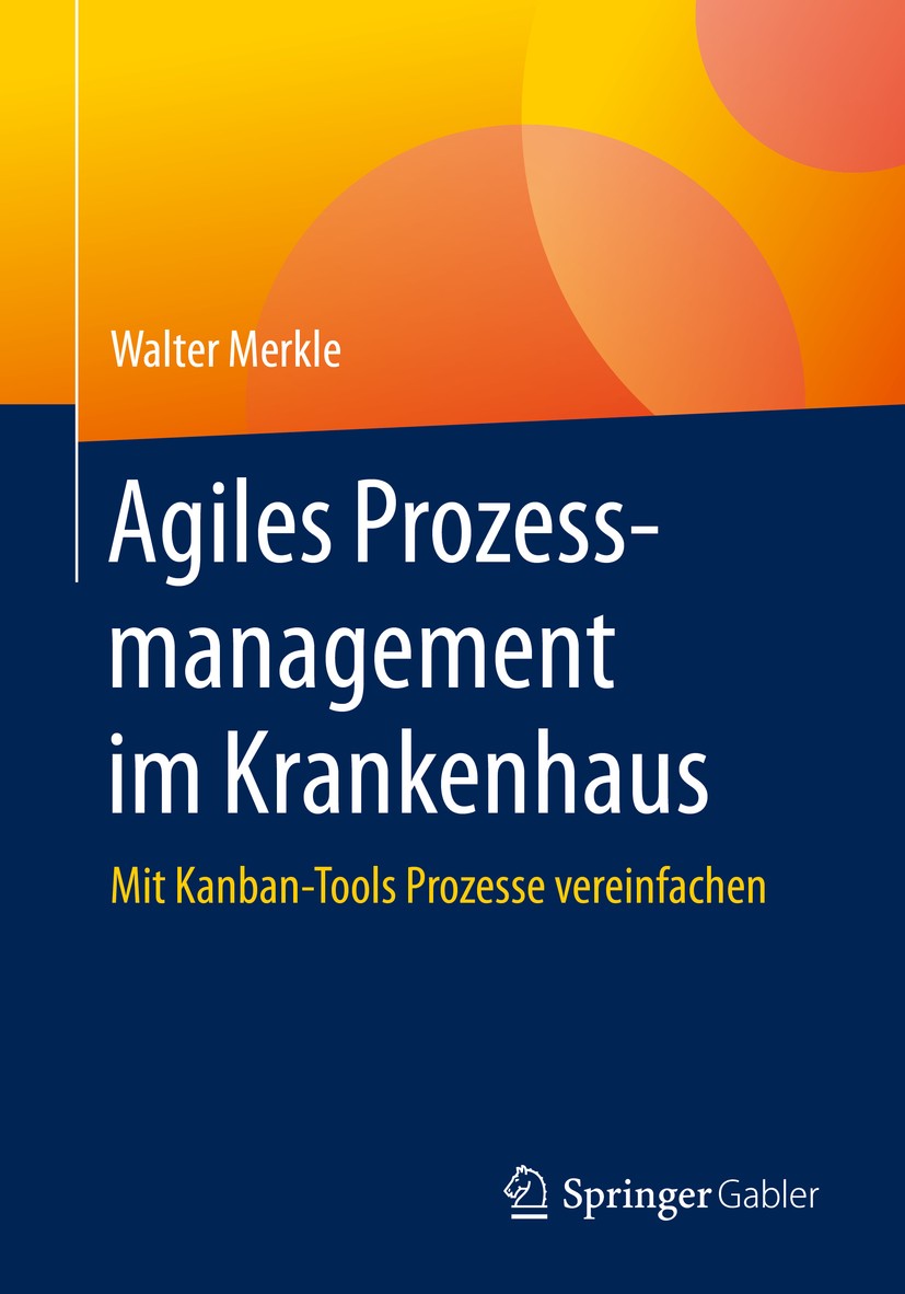 Titlebook: Agiles Prozessmanagement im Krankenhaus; Mit Kanban-Tools Pro Walter Merkle Book 2020 Springer Fachmedien Wiesbaden GmbH, ein Teil von Spri Titlebook: Agiles Prozessmanagement im Krankenhaus; Mit Kanban-Tools Pro Walter Merkle Book 2020 Springer Fachmedien Wiesbaden GmbH, ein Teil von Spri