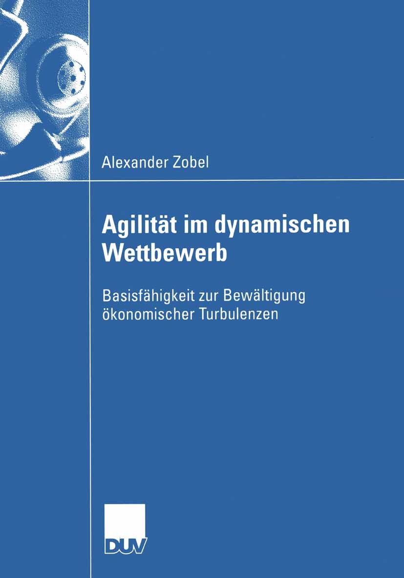 Titlebook: Agilität im dynamischen Wettbewerb; Basisfähigkeit zur B Alexander Zobel Book 2005 Deutscher Universitäts-Verlag/GWV Fachverlage GmbH, Wies Titlebook: Agilität im dynamischen Wettbewerb; Basisfähigkeit zur B Alexander Zobel Book 2005 Deutscher Universitäts-Verlag/GWV Fachverlage GmbH, Wies