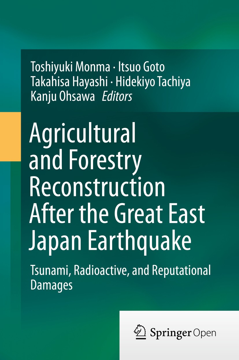 Titlebook: Agricultural and Forestry Reconstruction After the Great East Japan Earthquake; Tsunami, Radioactive Toshiyuki Monma,Itsuo Goto,Kanju Ohsaw Titlebook: Agricultural and Forestry Reconstruction After the Great East Japan Earthquake; Tsunami, Radioactive Toshiyuki Monma,Itsuo Goto,Kanju Ohsaw