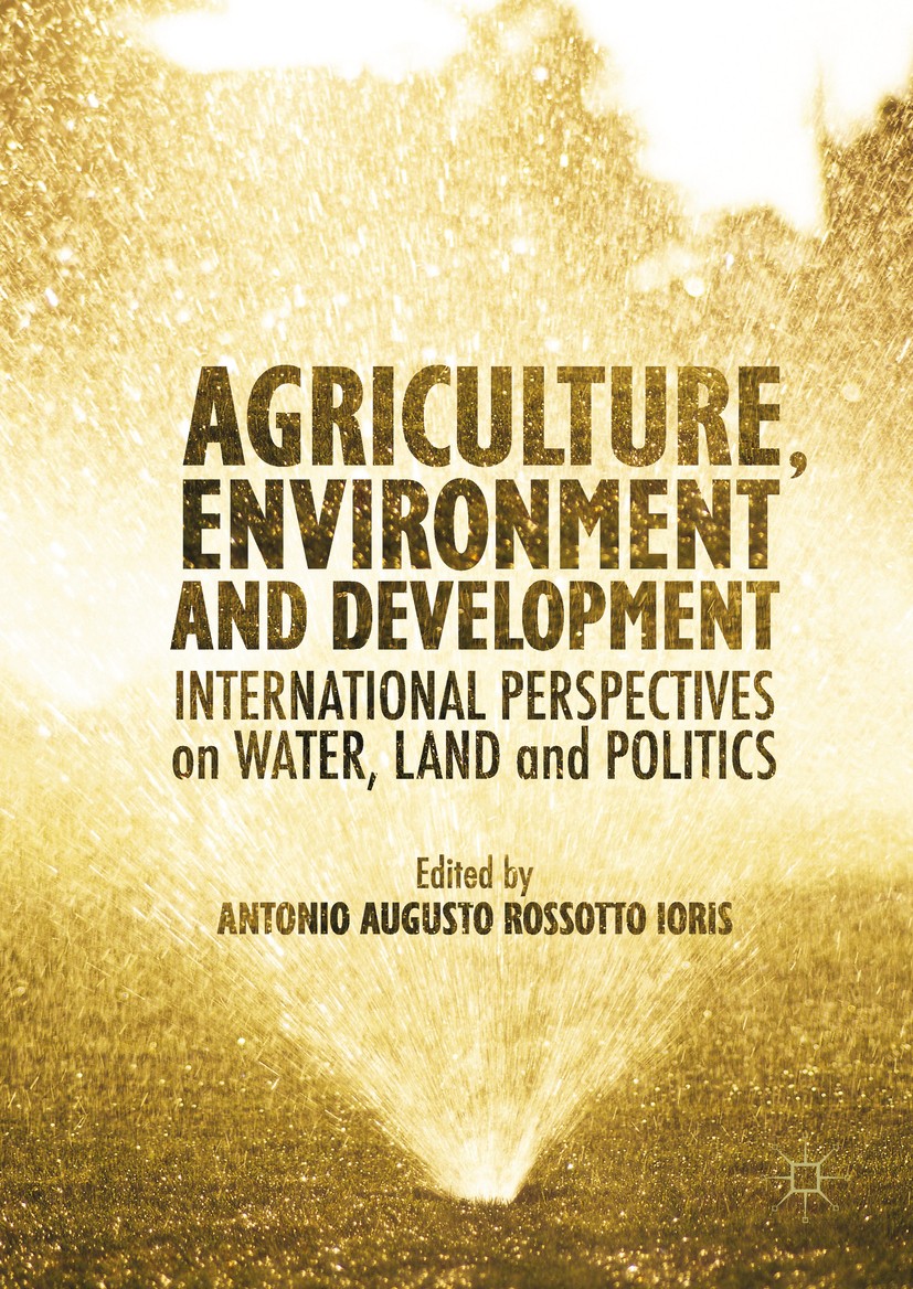 Titlebook: Agriculture, Environment and Development; International Perspe Antonio A.R Ioris Book 20161st edition The Editor(s) (if applicable) and The Titlebook: Agriculture, Environment and Development; International Perspe Antonio A.R Ioris Book 20161st edition The Editor(s) (if applicable) and The