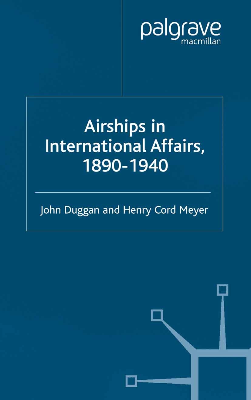 Titlebook: Airships in International Affairs 1890 - 1940; John Duggan,Henry Cord Meyer Book 2001 Palgrave Macmillan, a division of Macmillan Publishe Titlebook: Airships in International Affairs 1890 - 1940; John Duggan,Henry Cord Meyer Book 2001 Palgrave Macmillan, a division of Macmillan Publishe