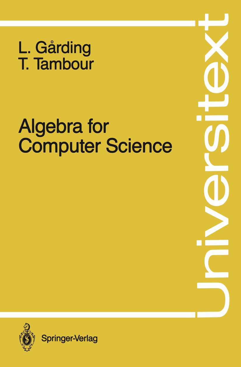 Titlebook: Algebra for Computer Science; Lars Gårding,Torbjörn Tambour Textbook 1988 Springer-Verlag New York Inc. 1988 Algebra.Arithmetic.Equivalenc Titlebook: Algebra for Computer Science; Lars Gårding,Torbjörn Tambour Textbook 1988 Springer-Verlag New York Inc. 1988 Algebra.Arithmetic.Equivalenc
