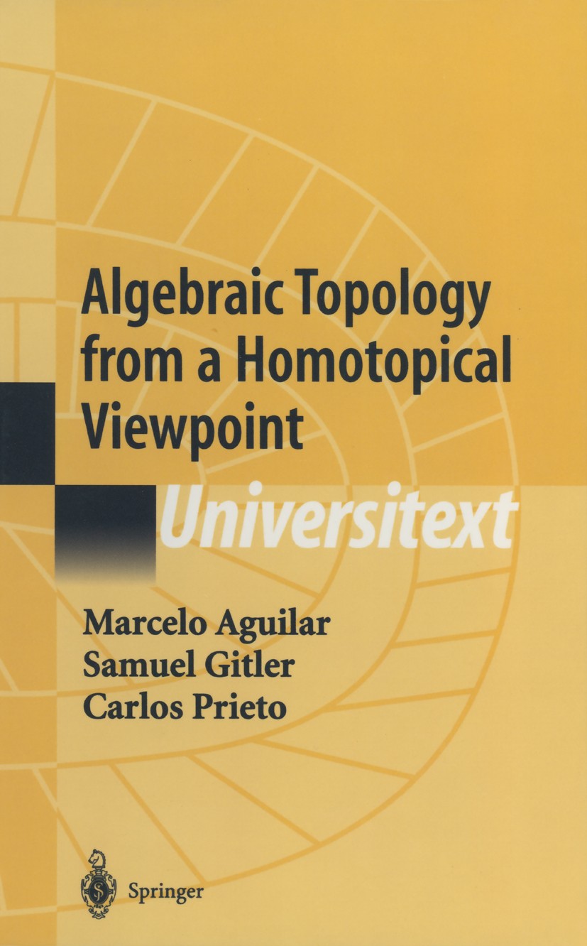 Titlebook: Algebraic Topology from a Homotopical Viewpoint; Marcelo Aguilar,Samuel Gitler,Carlos Prieto Textbook 2002 Springer-Verlag New York 2002 A Titlebook: Algebraic Topology from a Homotopical Viewpoint; Marcelo Aguilar,Samuel Gitler,Carlos Prieto Textbook 2002 Springer-Verlag New York 2002 A