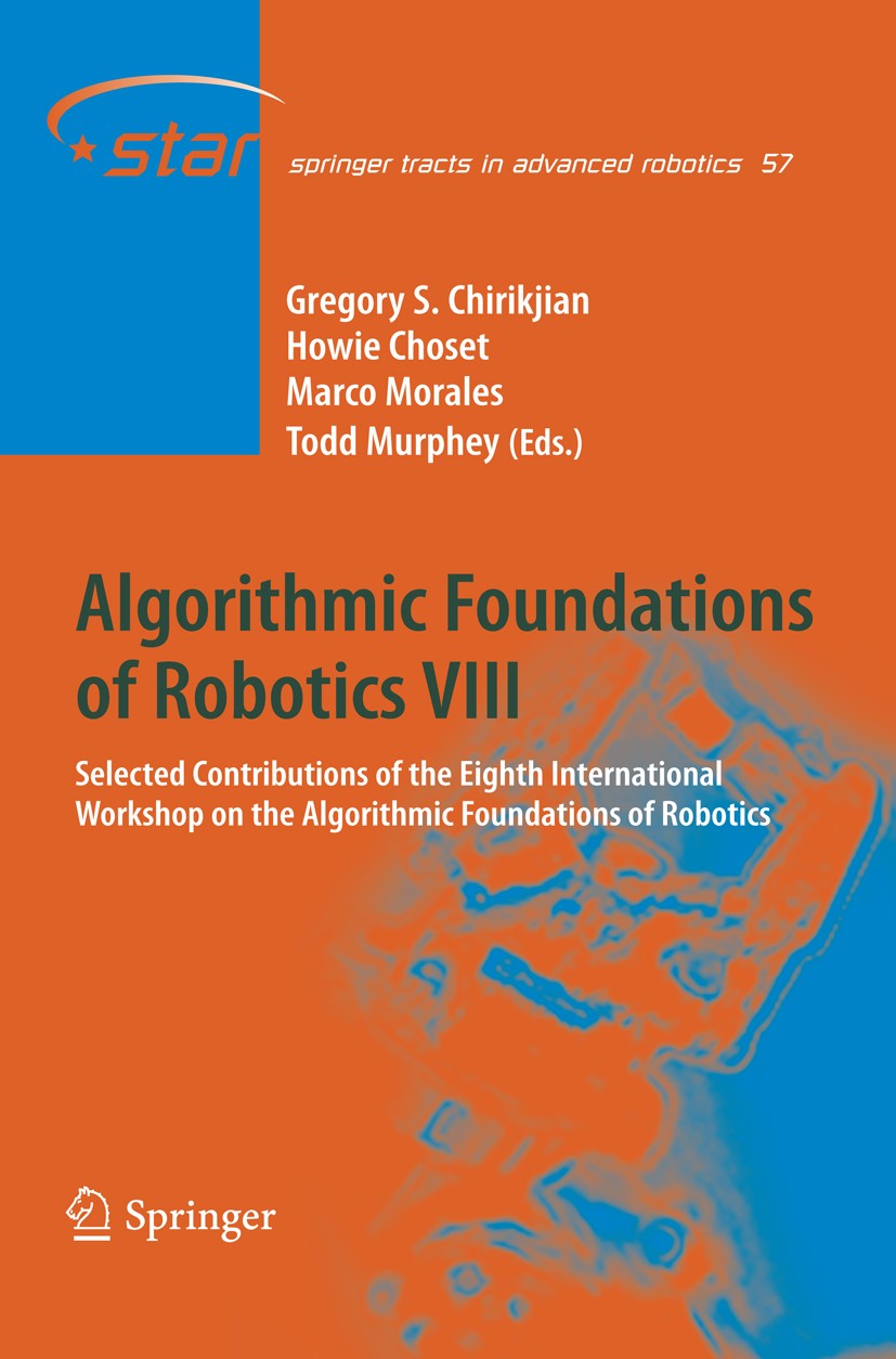 Titlebook: Algorithmic Foundations of Robotics VIII; Selected Contributio Gregory S. Chirikjian,Howie Choset,Todd Murphey Book 2010 Springer-Verlag Be Titlebook: Algorithmic Foundations of Robotics VIII; Selected Contributio Gregory S. Chirikjian,Howie Choset,Todd Murphey Book 2010 Springer-Verlag Be