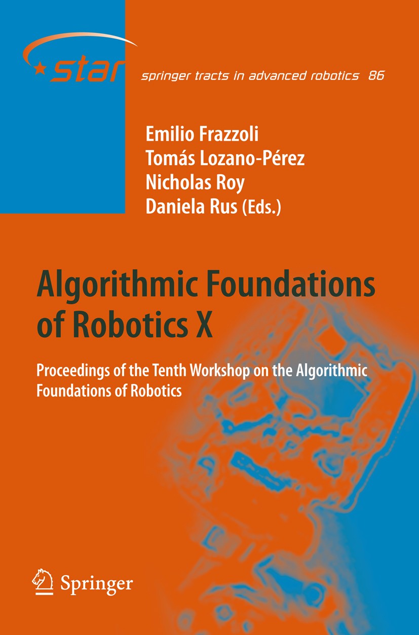 Titlebook: Algorithmic Foundations of Robotics X; Proceedings of the T Emilio Frazzoli,Tomas Lozano-Perez,Daniela Rus Conference proceedings 2013 Spri Titlebook: Algorithmic Foundations of Robotics X; Proceedings of the T Emilio Frazzoli,Tomas Lozano-Perez,Daniela Rus Conference proceedings 2013 Spri
