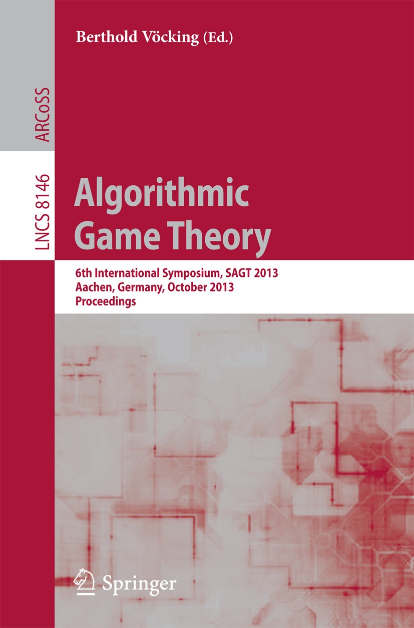 Titlebook: Algorithmic Game Theory; 6th International Sy Berthold Vöcking Conference proceedings 2013 Springer-Verlag Berlin Heidelberg 2013 advertise Titlebook: Algorithmic Game Theory; 6th International Sy Berthold Vöcking Conference proceedings 2013 Springer-Verlag Berlin Heidelberg 2013 advertise
