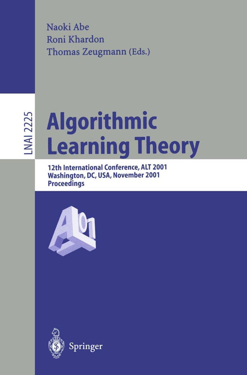 Titlebook: Algorithmic Learning Theory; 12th International C Naoki Abe,Roni Khardon,Thomas Zeugmann Conference proceedings 2001 Springer-Verlag Berlin Titlebook: Algorithmic Learning Theory; 12th International C Naoki Abe,Roni Khardon,Thomas Zeugmann Conference proceedings 2001 Springer-Verlag Berlin