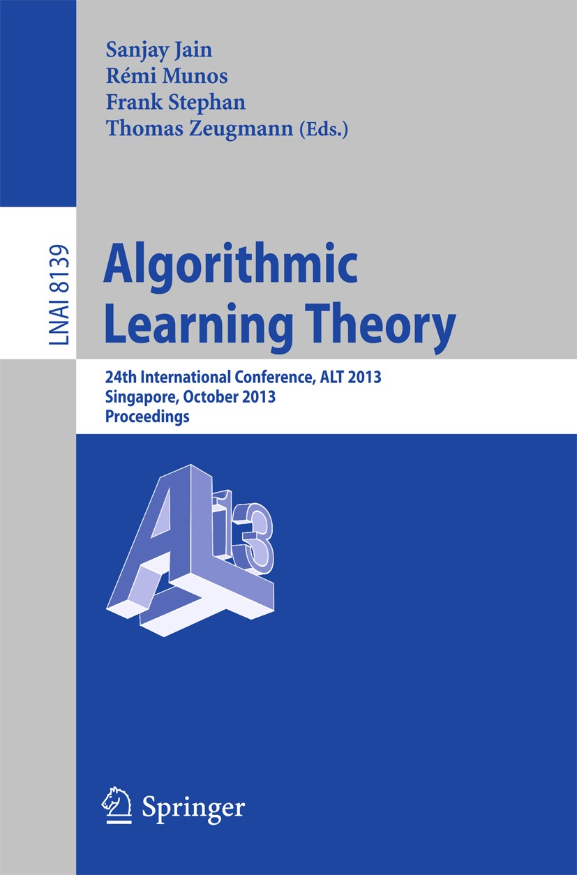 Titlebook: Algorithmic Learning Theory; 24th International C Sanjay Jain,Rémi Munos,Thomas Zeugmann Conference proceedings 2013 Springer-Verlag Berlin Titlebook: Algorithmic Learning Theory; 24th International C Sanjay Jain,Rémi Munos,Thomas Zeugmann Conference proceedings 2013 Springer-Verlag Berlin