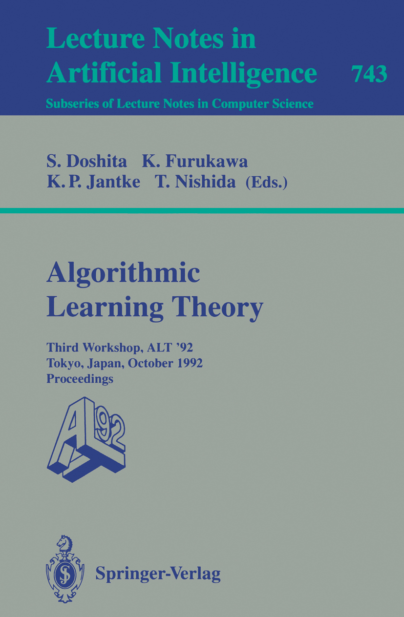 Titlebook: Algorithmic Learning Theory - ALT ‘92; Third Workshop, ALT Shuji Doshita,Koichi Furukawa,Toyaki Nishida Conference proceedings 1993 Spring Titlebook: Algorithmic Learning Theory - ALT ‘92; Third Workshop, ALT Shuji Doshita,Koichi Furukawa,Toyaki Nishida Conference proceedings 1993 Spring