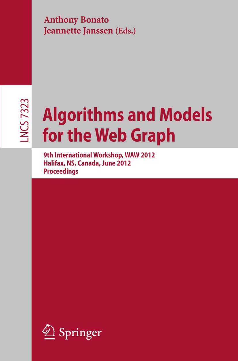 Titlebook: Algorithms and Models for the Web Graph; 9th International Wo Anthony Bonato,Jeannette Janssen Conference proceedings 2012 Springer-Verlag Titlebook: Algorithms and Models for the Web Graph; 9th International Wo Anthony Bonato,Jeannette Janssen Conference proceedings 2012 Springer-Verlag