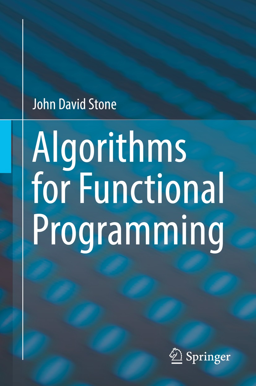 Titlebook: Algorithms for Functional Programming; John David Stone Textbook 2018 Springer-Verlag GmbH Germany, part of Springer Nature 2018 Data stru Titlebook: Algorithms for Functional Programming; John David Stone Textbook 2018 Springer-Verlag GmbH Germany, part of Springer Nature 2018 Data stru