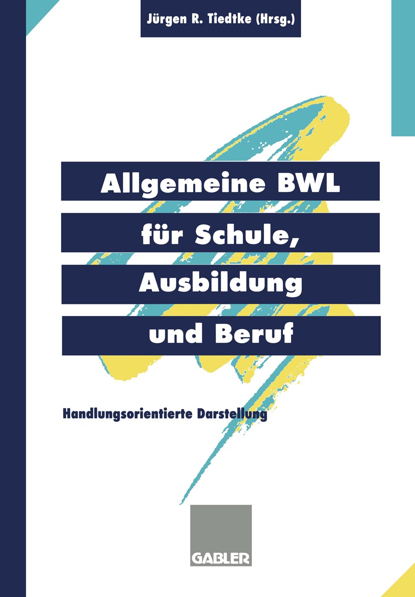 Titlebook: Allgemeine BWL für Schule, Ausbildung und Beruf; Handlungsorientierte Jürgen R. Tiedtke Textbook 19971st edition Gabler Verlag | Springer F Titlebook: Allgemeine BWL für Schule, Ausbildung und Beruf; Handlungsorientierte Jürgen R. Tiedtke Textbook 19971st edition Gabler Verlag | Springer F