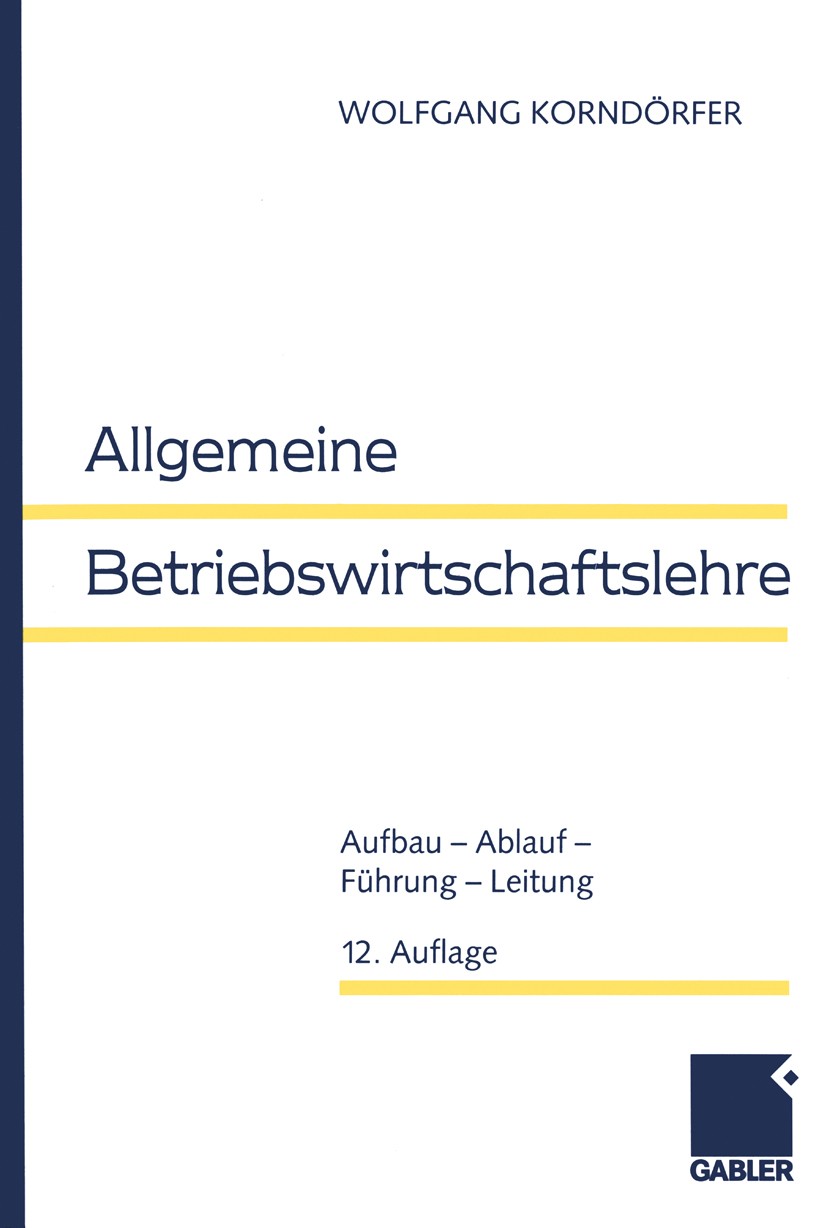 Titlebook: Allgemeine Betriebswirtschaftslehre; Aufbau - Ablauf - Fü Wolfgang Korndörfer Textbook 199912th edition Springer Fachmedien Wiesbaden 1999 Titlebook: Allgemeine Betriebswirtschaftslehre; Aufbau - Ablauf - Fü Wolfgang Korndörfer Textbook 199912th edition Springer Fachmedien Wiesbaden 1999