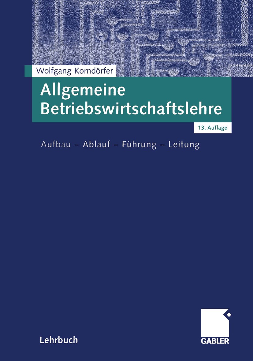 Titlebook: Allgemeine Betriebswirtschaftslehre; Aufbau — Ablauf — Fü Wolfgang Korndörfer Textbook 2003Latest edition Betriebswirtschaftlicher Verlag D Titlebook: Allgemeine Betriebswirtschaftslehre; Aufbau — Ablauf — Fü Wolfgang Korndörfer Textbook 2003Latest edition Betriebswirtschaftlicher Verlag D