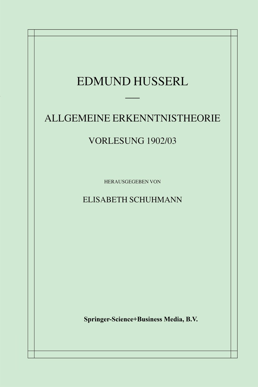 Titlebook: Allgemeine Erkenntnistheorie Vorlesung 1902/03; Edmund Husserl,Elisabeth Schuhmann Book 2001 Springer Science+Business Media Dordrecht 200 Titlebook: Allgemeine Erkenntnistheorie Vorlesung 1902/03; Edmund Husserl,Elisabeth Schuhmann Book 2001 Springer Science+Business Media Dordrecht 200