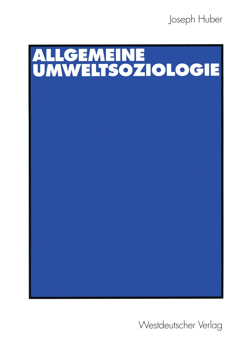 Titlebook: Allgemeine UmweltSoziologie; Joseph Huber Book 20011st edition Westdeutscher Verlag GmbH, Wiesbaden 2001 Entwicklung.Forschung.Führung.Han Titlebook: Allgemeine UmweltSoziologie; Joseph Huber Book 20011st edition Westdeutscher Verlag GmbH, Wiesbaden 2001 Entwicklung.Forschung.Führung.Han