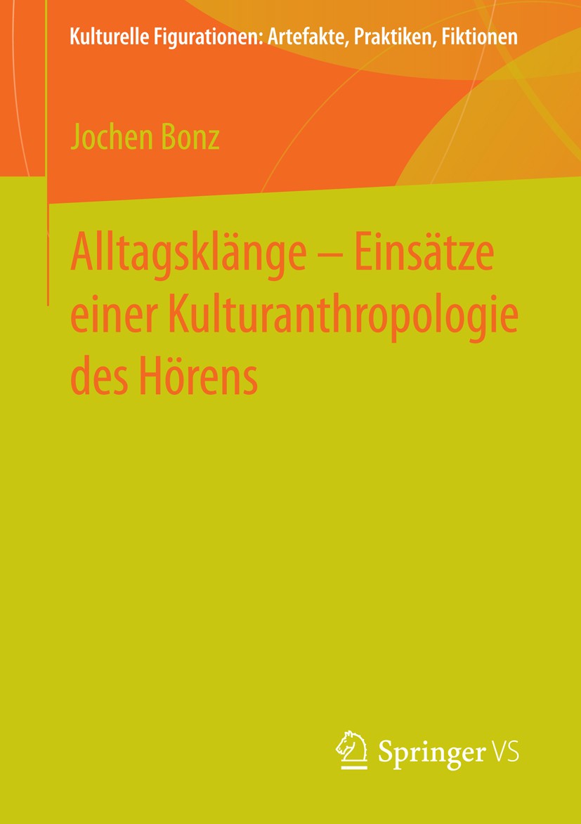 Titlebook: Alltagsklänge – Einsätze einer Kulturanthropologie des Hörens; Jochen Bonz Book 2015 Springer Fachmedien Wiesbaden 2015 Entgrenzung.Kultur Titlebook: Alltagsklänge – Einsätze einer Kulturanthropologie des Hörens; Jochen Bonz Book 2015 Springer Fachmedien Wiesbaden 2015 Entgrenzung.Kultur