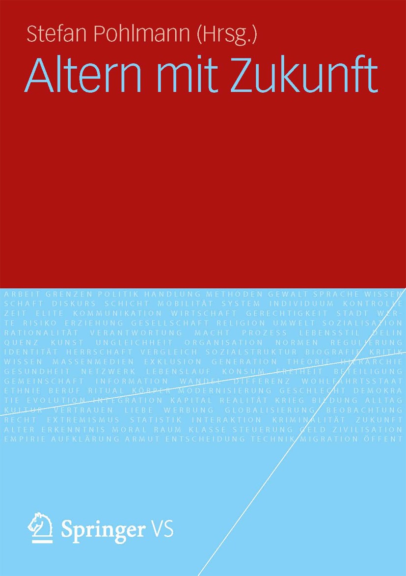 Titlebook: Altern mit Zukunft; Stefan Pohlmann Book 2012 VS Verlag f�r Sozialwissenschaften | Springer Fachmedien Wiesbaden 2012 Titlebook: Altern mit Zukunft; Stefan Pohlmann Book 2012 VS Verlag f�r Sozialwissenschaften | Springer Fachmedien Wiesbaden 2012