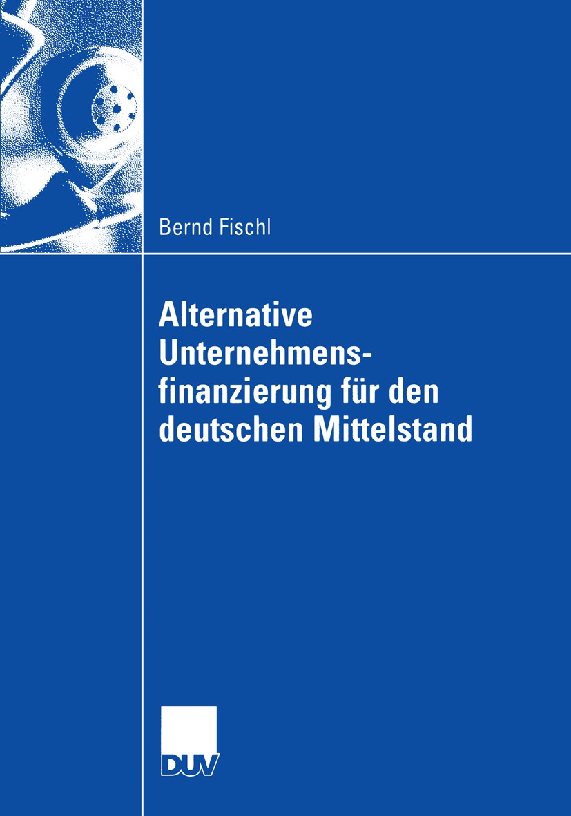 Titlebook: Alternative Unternehmensfinanzierung für den deutschen Mittelstand; Bernd Fischl Book 20061st edition Gabler Verlag | Springer Fachmedien Titlebook: Alternative Unternehmensfinanzierung für den deutschen Mittelstand; Bernd Fischl Book 20061st edition Gabler Verlag | Springer Fachmedien