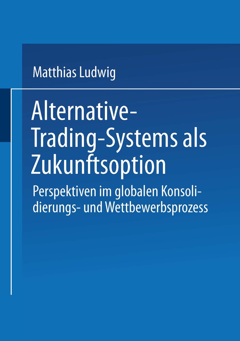 Titlebook: Alternative-Trading-Systems als Zukunftsoption; Perspektiven im glob Matthias Ludwig Book 2002 Springer Fachmedien Wiesbaden 2002 Börse.Bör Titlebook: Alternative-Trading-Systems als Zukunftsoption; Perspektiven im glob Matthias Ludwig Book 2002 Springer Fachmedien Wiesbaden 2002 Börse.Bör