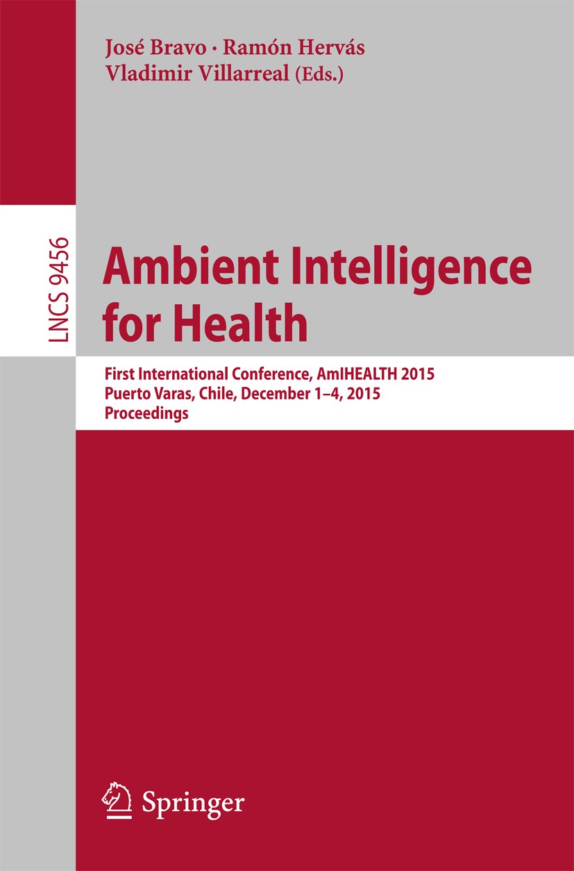 Titlebook: Ambient Intelligence for Health; First International José Bravo,Ramón Hervás,Vladimir Villarreal Conference proceedings 2015 Springer Inte Titlebook: Ambient Intelligence for Health; First International José Bravo,Ramón Hervás,Vladimir Villarreal Conference proceedings 2015 Springer Inte