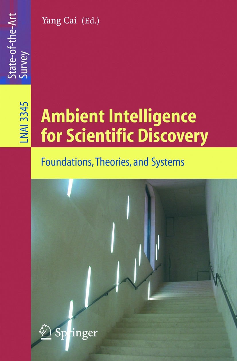 Titlebook: Ambient Intelligence for Scientific Discovery; Foundations, Theorie Yang Cai Book 2005 Springer-Verlag Berlin Heidelberg 2005 3D.Ambient In Titlebook: Ambient Intelligence for Scientific Discovery; Foundations, Theorie Yang Cai Book 2005 Springer-Verlag Berlin Heidelberg 2005 3D.Ambient In