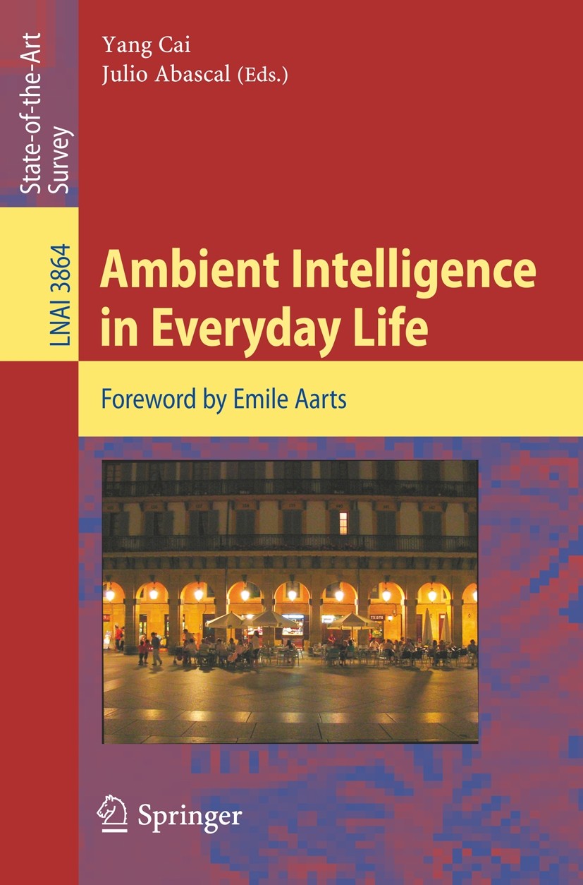 Titlebook: Ambient Intelligence in Everyday Life; Foreword by Emile Aa Yang Cai,Julio Abascal Book 2006 Springer-Verlag Berlin Heidelberg 2006 Ambient Titlebook: Ambient Intelligence in Everyday Life; Foreword by Emile Aa Yang Cai,Julio Abascal Book 2006 Springer-Verlag Berlin Heidelberg 2006 Ambient