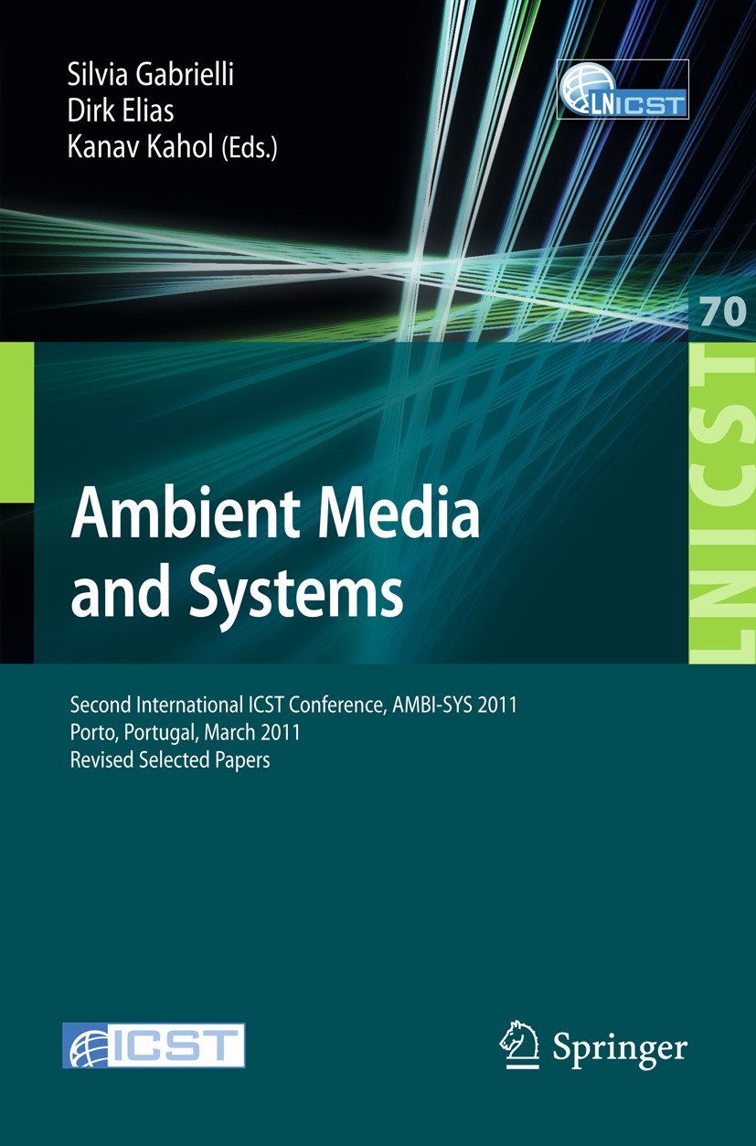 Titlebook: Ambient Media and Systems; Second International Silvia Gabrielli,Dirk Elias,Kanav Kahol Conference proceedings 2011 ICST Institute for Comp Titlebook: Ambient Media and Systems; Second International Silvia Gabrielli,Dirk Elias,Kanav Kahol Conference proceedings 2011 ICST Institute for Comp