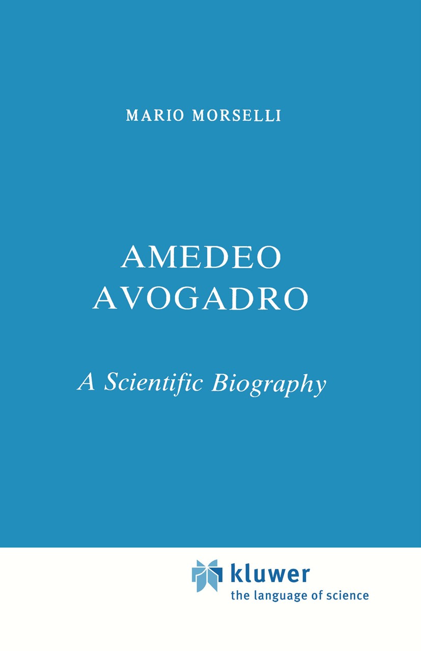 Titlebook: Amedeo Avogadro; A Scientific Biograp Mario Morselli Book 1984 D. Reidel Publishing Company, Dordrecht, Holland 1984 Amedeo Avogadro.develo Titlebook: Amedeo Avogadro; A Scientific Biograp Mario Morselli Book 1984 D. Reidel Publishing Company, Dordrecht, Holland 1984 Amedeo Avogadro.develo