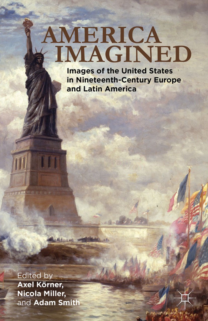 Titlebook: America Imagined; Explaining the Unite Axel Körner,Nicola Miller,Adam I. P. Smith Book 2012 Palgrave Macmillan, a division of Nature Americ Titlebook: America Imagined; Explaining the Unite Axel Körner,Nicola Miller,Adam I. P. Smith Book 2012 Palgrave Macmillan, a division of Nature Americ