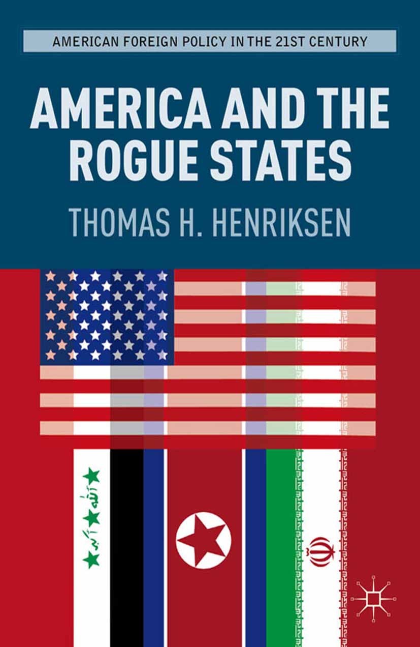 Titlebook: America and the Rogue States; Thomas H. Henriksen Book 2012 Thomas H. Henriksen 2012 Iran.North Korea.Sponsoring.state.terrorism.democracy Titlebook: America and the Rogue States; Thomas H. Henriksen Book 2012 Thomas H. Henriksen 2012 Iran.North Korea.Sponsoring.state.terrorism.democracy