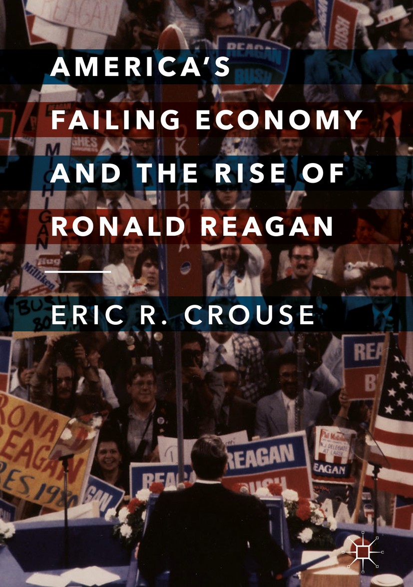 Titlebook: America‘s Failing Economy and the Rise of Ronald Reagan; Eric R. Crouse Book 2018 The Editor(s) (if applicable) and The Author(s) 2018 Key Titlebook: America‘s Failing Economy and the Rise of Ronald Reagan; Eric R. Crouse Book 2018 The Editor(s) (if applicable) and The Author(s) 2018 Key