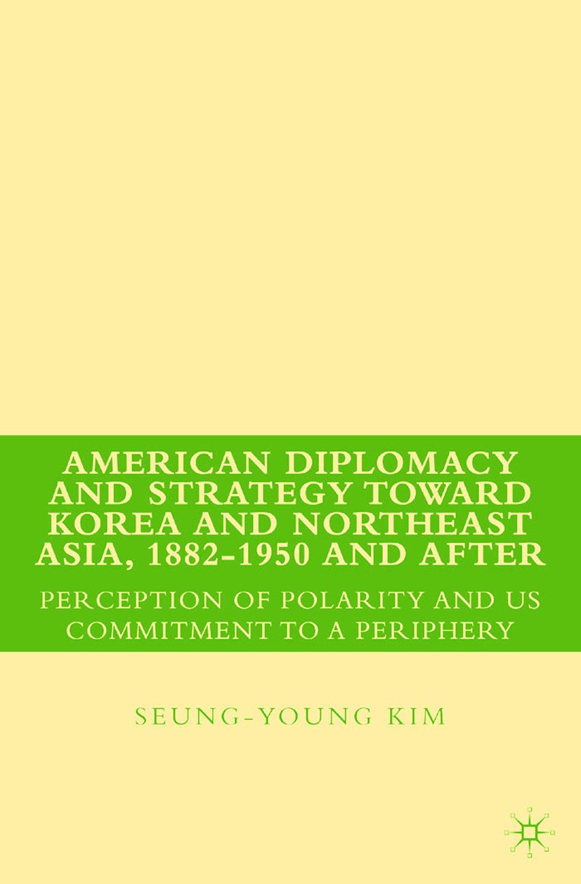 Titlebook: American Diplomacy and Strategy toward Korea and Northeast Asia, 1882 - 1950 and After; Perception of Polari Seung-young Kim Book 2009 Palg Titlebook: American Diplomacy and Strategy toward Korea and Northeast Asia, 1882 - 1950 and After; Perception of Polari Seung-young Kim Book 2009 Palg