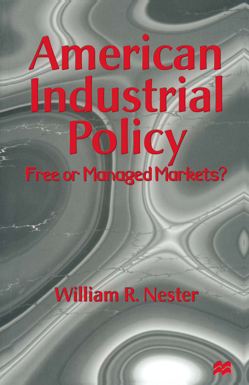 Titlebook: American Industrial Policy; Free or Managed Mark William R. Nester Book 1997 Palgrave Macmillan, a division of Macmillan Publishers Limited Titlebook: American Industrial Policy; Free or Managed Mark William R. Nester Book 1997 Palgrave Macmillan, a division of Macmillan Publishers Limited